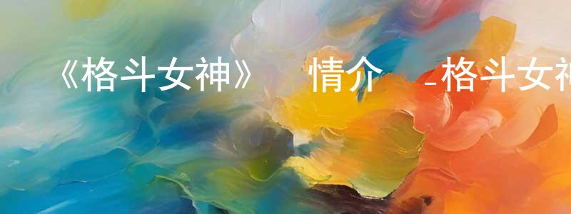 陳穩當發布《格斗女神》詳情介紹_格斗女神已完結在線觀看_格斗女神迅雷下載_日漫